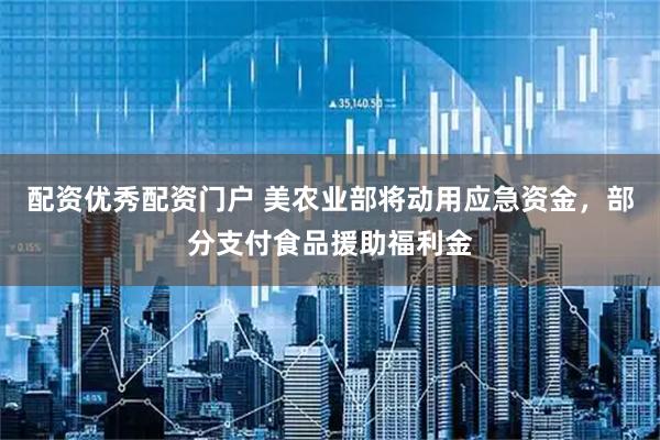 配资优秀配资门户 美农业部将动用应急资金，部分支付食品援助福利金