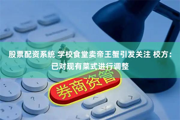 股票配资系统 学校食堂卖帝王蟹引发关注 校方：已对现有菜式进行调整