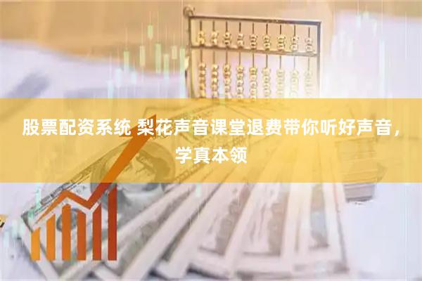 股票配资系统 梨花声音课堂退费带你听好声音，学真本领