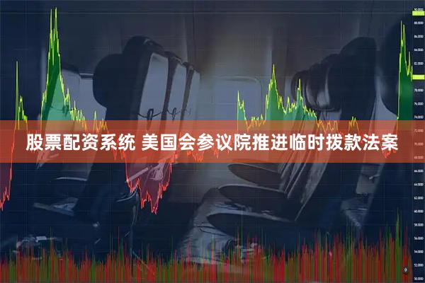 股票配资系统 美国会参议院推进临时拨款法案