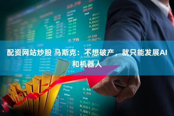 配资网站炒股 马斯克：不想破产，就只能发展AI和机器人