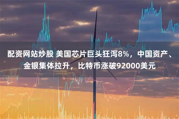 配资网站炒股 美国芯片巨头狂泻8%，中国资产、金银集体拉升，比特币涨破92000美元