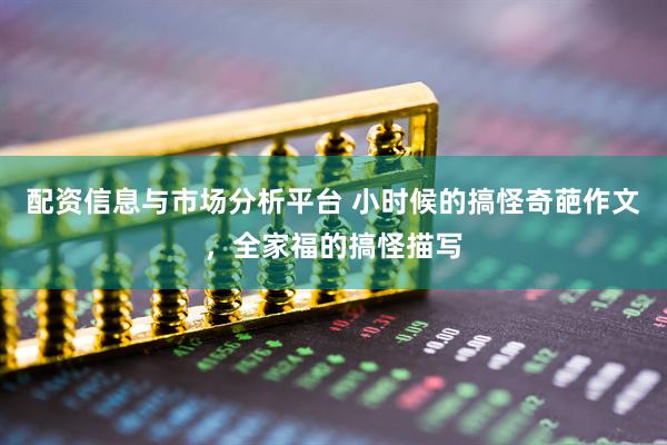 配资信息与市场分析平台 小时候的搞怪奇葩作文，全家福的搞怪描写