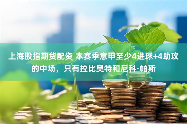 上海股指期货配资 本赛季意甲至少4进球+4助攻的中场，只有拉比奥特和尼科·帕斯