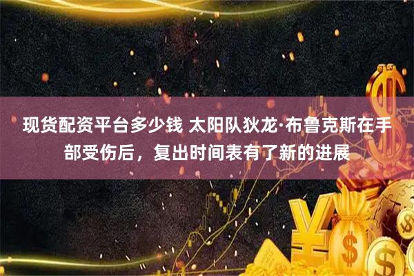 现货配资平台多少钱 太阳队狄龙·布鲁克斯在手部受伤后，复出时间表有了新的进展