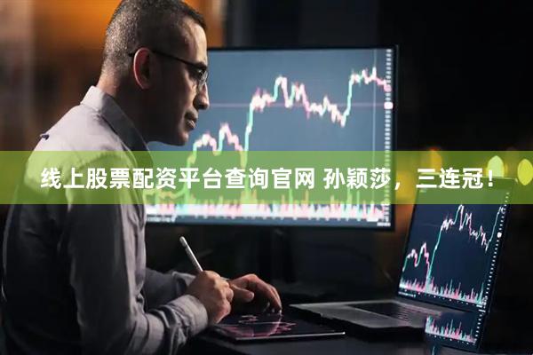 线上股票配资平台查询官网 孙颖莎，三连冠！