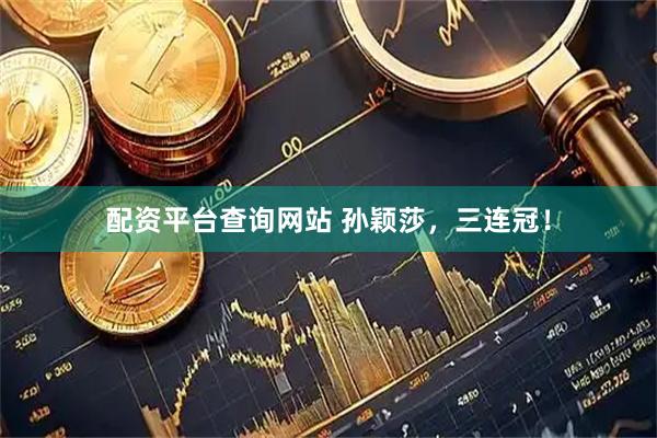 配资平台查询网站 孙颖莎，三连冠！