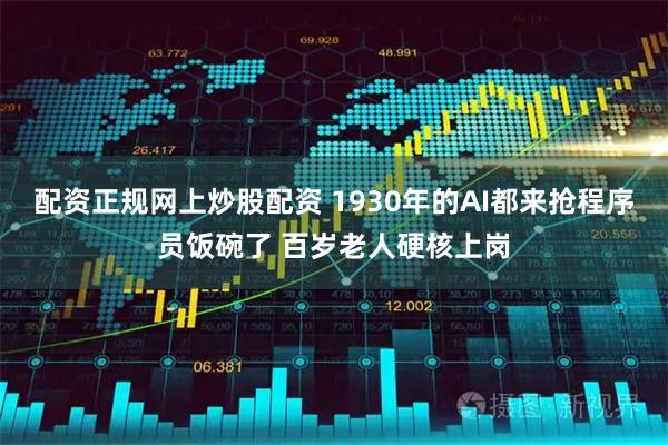配资正规网上炒股配资 1930年的AI都来抢程序员饭碗了 百岁老人硬核上岗