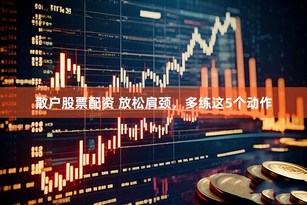 散户股票配资 放松肩颈，多练这5个动作