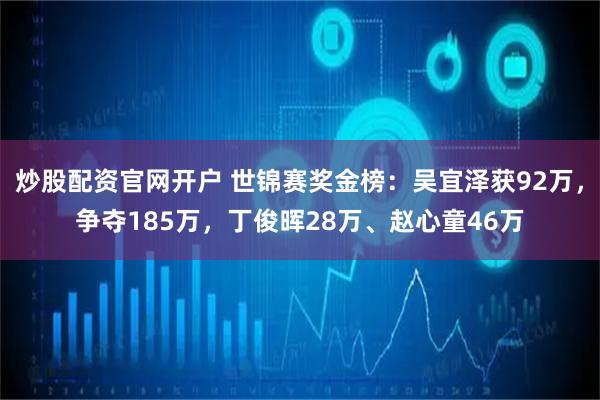 炒股配资官网开户 世锦赛奖金榜：吴宜泽获92万，争夺185万，丁俊晖28万、赵心童46万