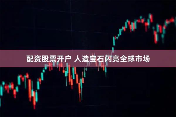 配资股票开户 人造宝石闪亮全球市场