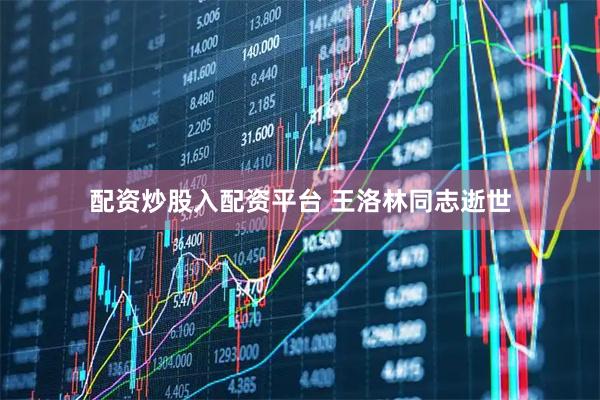 配资炒股入配资平台 王洛林同志逝世