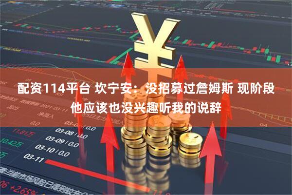 配资114平台 坎宁安：没招募过詹姆斯 现阶段他应该也没兴趣听我的说辞