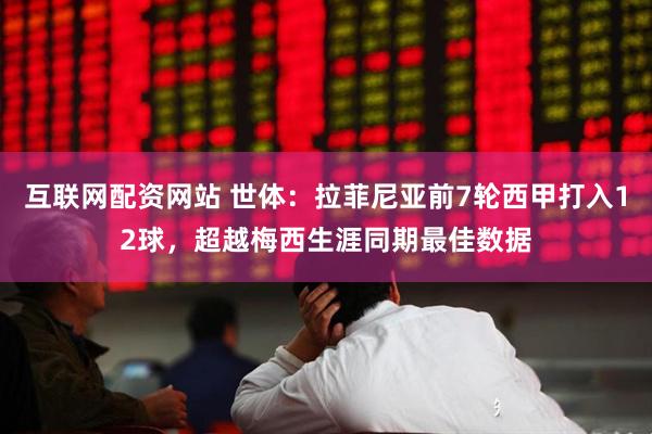互联网配资网站 世体：拉菲尼亚前7轮西甲打入12球，超越梅西生涯同期最佳数据